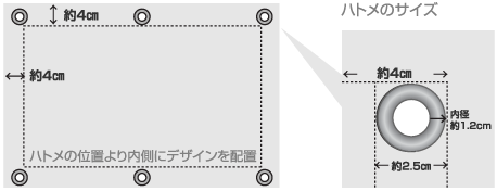 約4㎝ 約4㎝ ハトメの位置より内側にデザインを配置 約4㎝ 2.5㎝